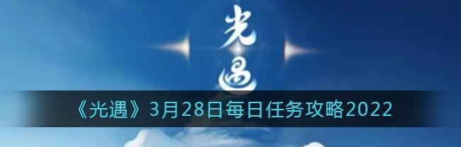 《光遇》1.7每日任务攻略2022（如何轻松完成每日任务，获得更多奖励）